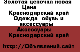 Золотая цепочка новая › Цена ­ 7 000 - Краснодарский край Одежда, обувь и аксессуары » Аксессуары   . Краснодарский край